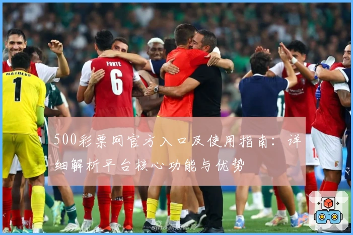 500彩票网官方入口及使用指南：详细解析平台核心功能与优势