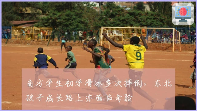 南方学生初学滑冰多次摔倒，东北孩子成长路上亦面临考验