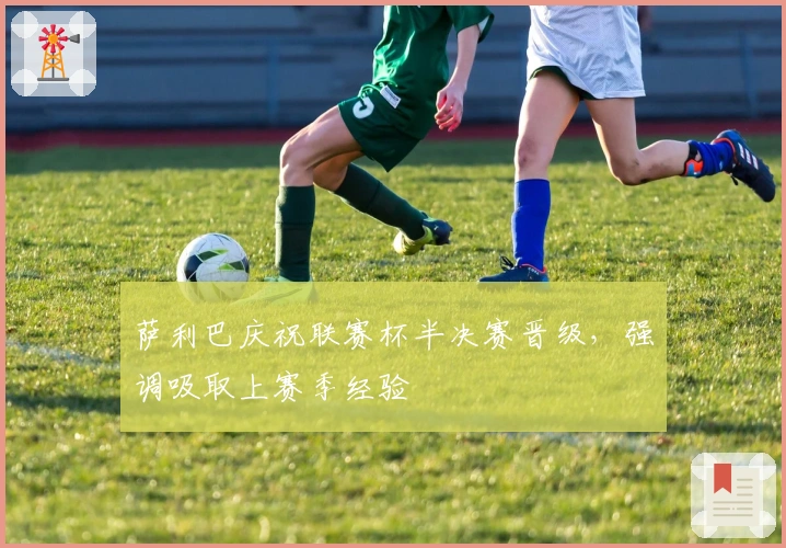 萨利巴庆祝联赛杯半决赛晋级,强调吸取上赛季经验