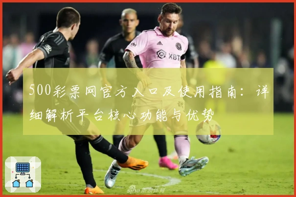 500彩票网官方入口及使用指南：详细解析平台核心功能与优势