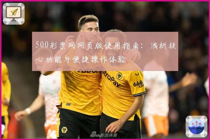 500彩票网网页版使用指南：浅析核心功能与便捷操作体验