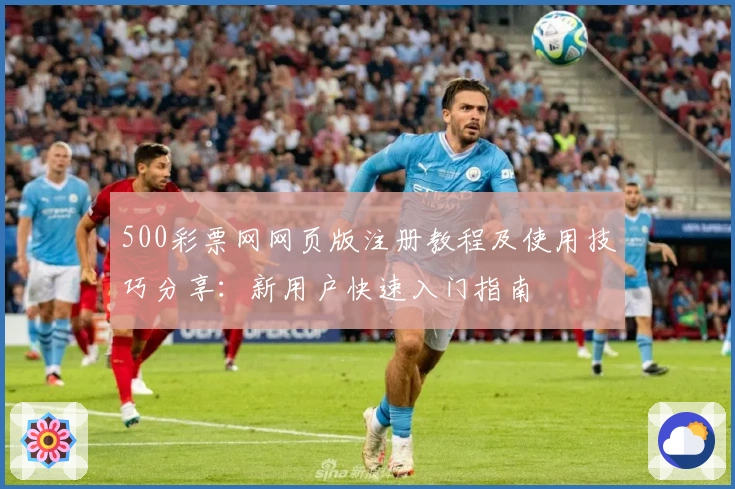 500彩票网网页版注册教程及使用技巧分享：新用户快速入门指南