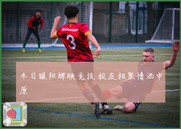 冬日暖阳辉映竞技 校友相聚情洒中原