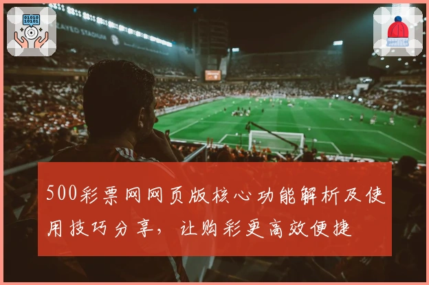 500彩票网网页版核心功能解析及使用技巧分享，让购彩更高效便捷