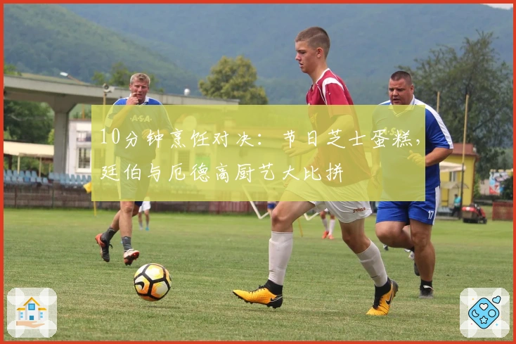 10分钟烹饪对决：节日芝士蛋糕，廷伯与厄德高厨艺大比拼