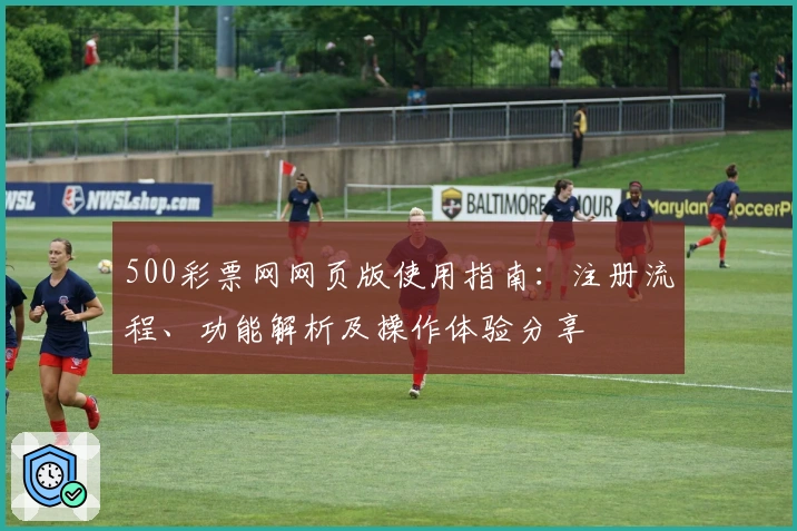 500彩票网网页版使用指南：注册流程、功能解析及操作体验分享