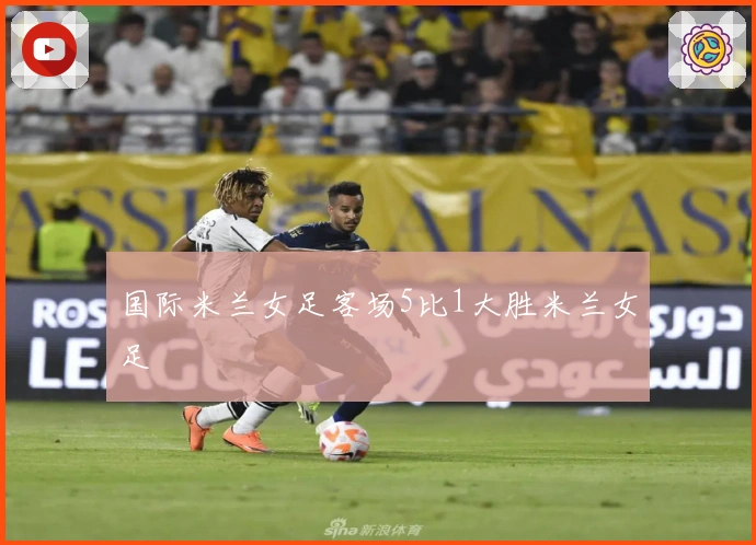 国际米兰女足客场5比1大胜米兰女足