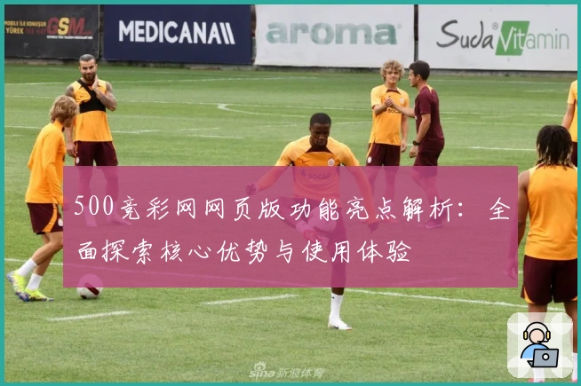 500竞彩网网页版功能亮点解析：全面探索核心优势与使用体验