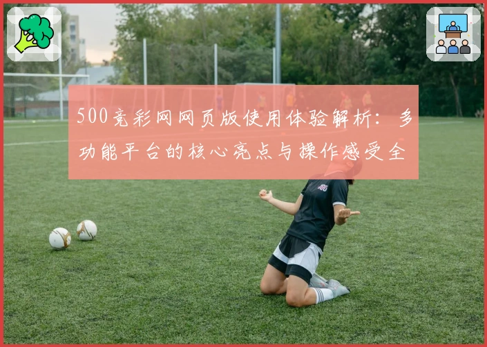 500竞彩网网页版使用体验解析：多功能平台的核心亮点与操作感受全面分享