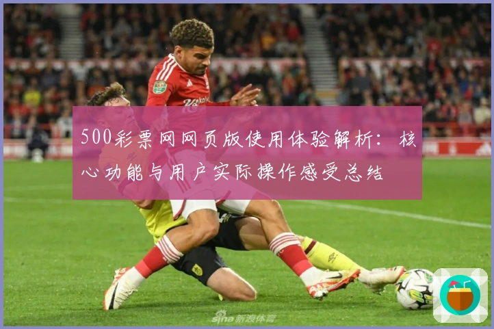 500彩票网网页版使用体验解析：核心功能与用户实际操作感受总结