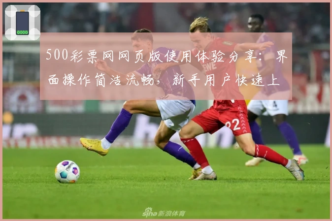 500彩票网网页版使用体验分享：界面操作简洁流畅，新手用户快速上手指南解析