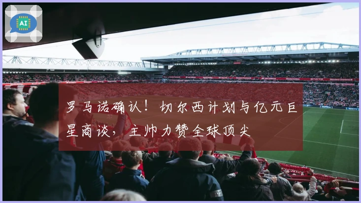 罗马诺确认！切尔西计划与亿元巨星商谈，主帅力赞全球顶尖