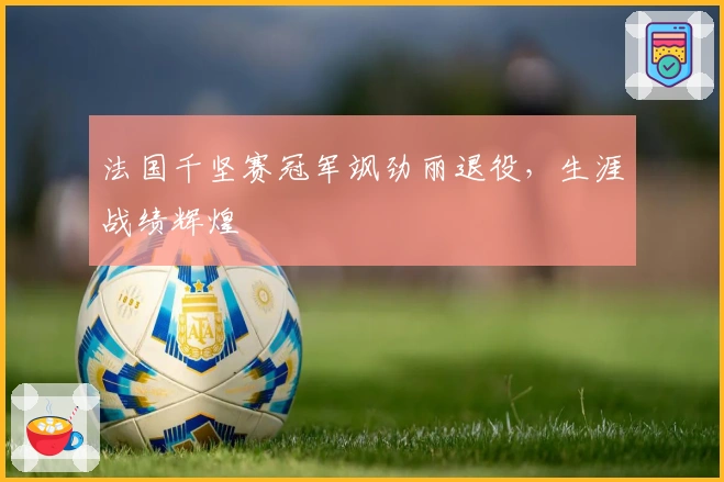法国千坚赛冠军飒劲丽退役，生涯战绩辉煌