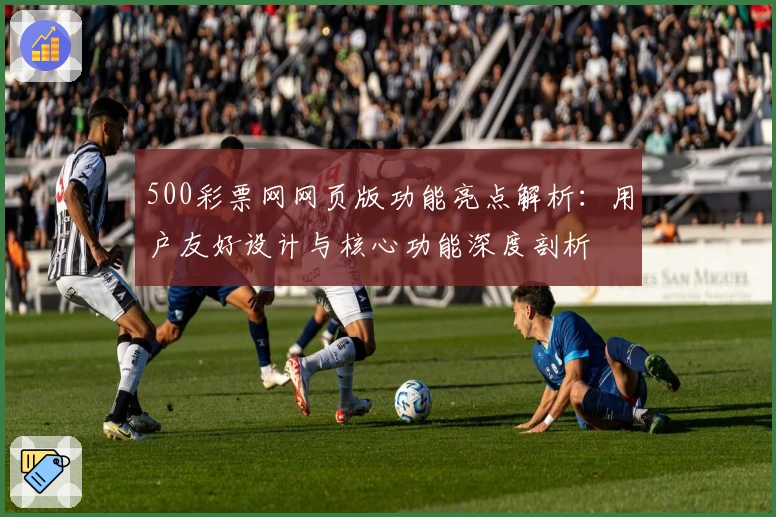 500彩票网网页版功能亮点解析：用户友好设计与核心功能深度剖析