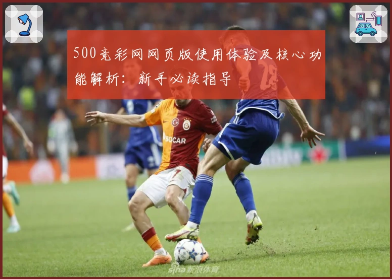 500竞彩网网页版使用体验及核心功能解析：新手必读指导