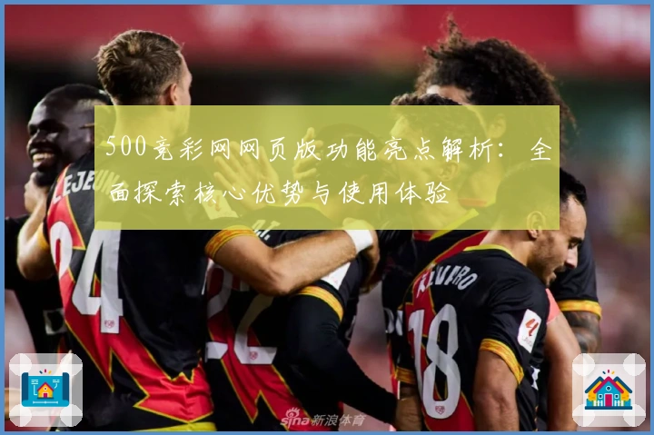 500竞彩网网页版功能亮点解析：全面探索核心优势与使用体验